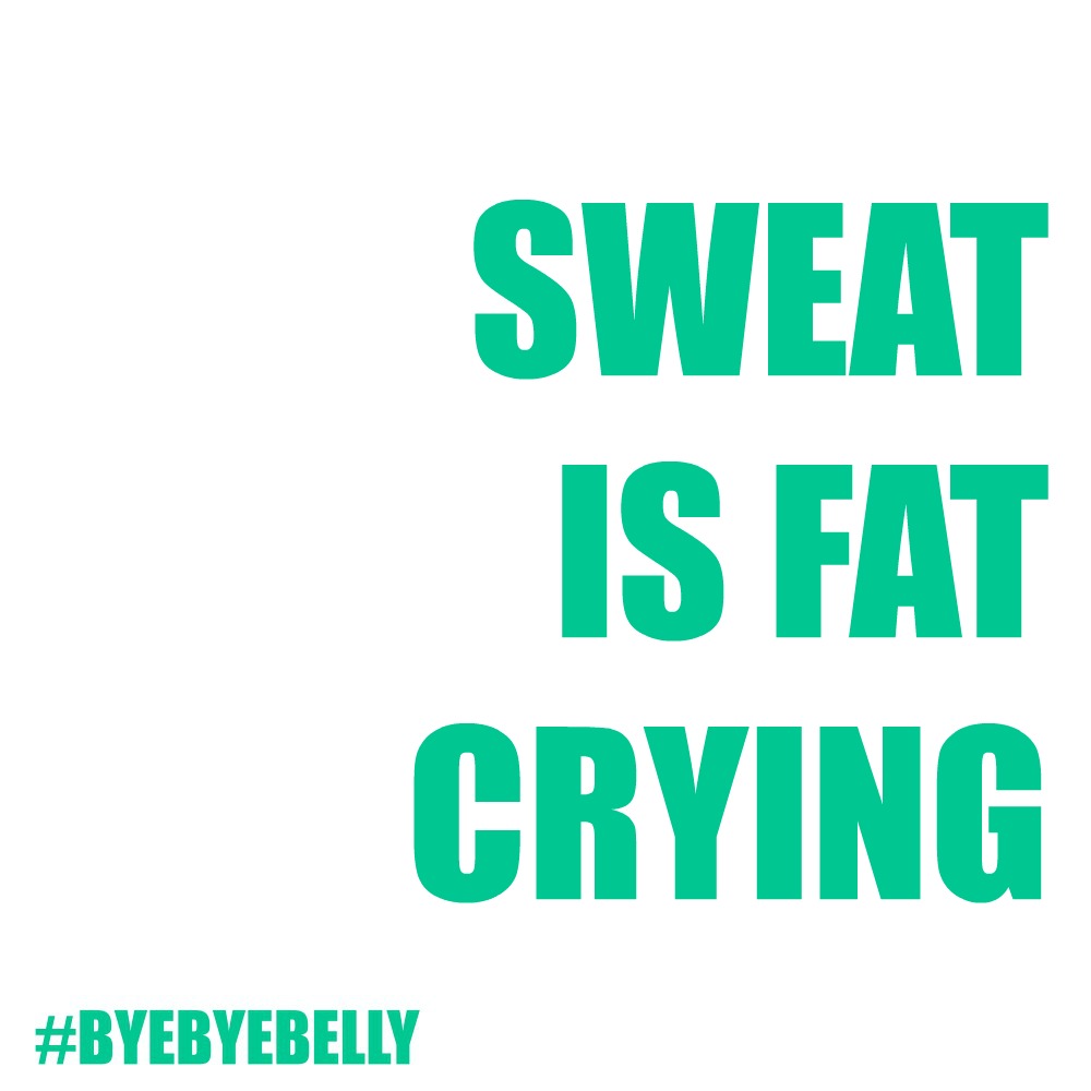 SWEAT is fat crying - quote - bye bye belly